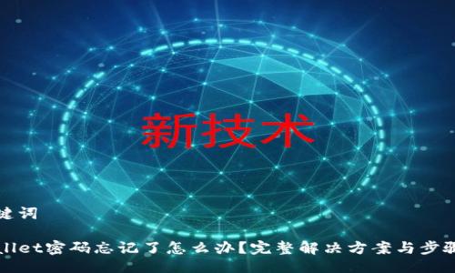 与关键词

TPWallet密码忘记了怎么办？完整解决方案与步骤指南