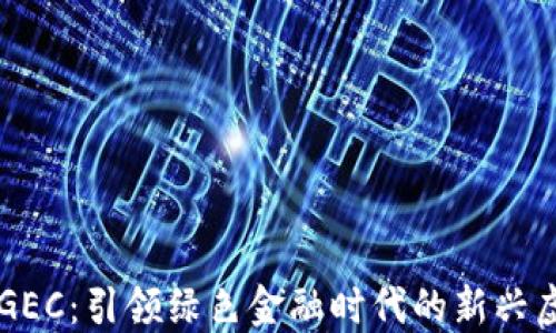 
环保币GEC：引领绿色金融时代的新兴虚拟货币