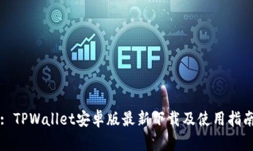 : TPWallet安卓版最新下载及使用指南