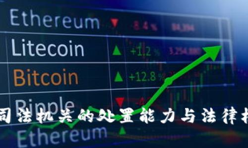 虚拟币司法机关的处置能力与法律框架解析