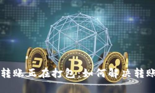 TPWallet转账正在打包：如何解决转账延迟问题