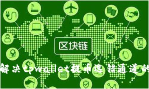 如何解决tpwallet提币选错通道的问题