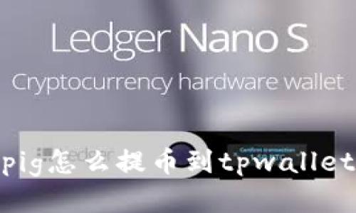 pig怎么提币到tpwallet