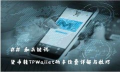 ## 和关键词货币转TPWallet的手续费详解与技巧