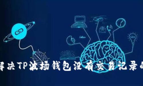 如何解决TP波场钱包没有交易记录的问题