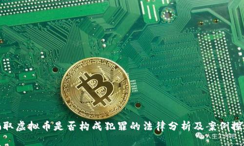 骗取虚拟币是否构成犯罪的法律分析及案例探讨