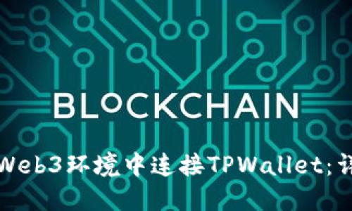 如何在Web3环境中连接TPWallet：详细指南