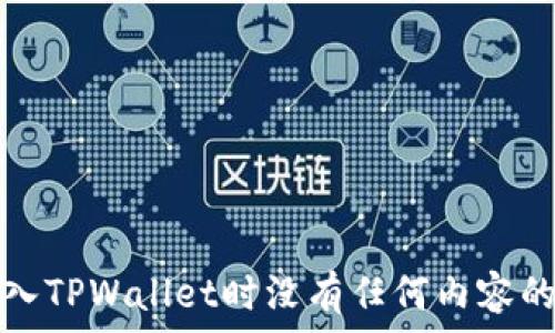   
自己在导入TPWallet时没有任何内容的解决方案