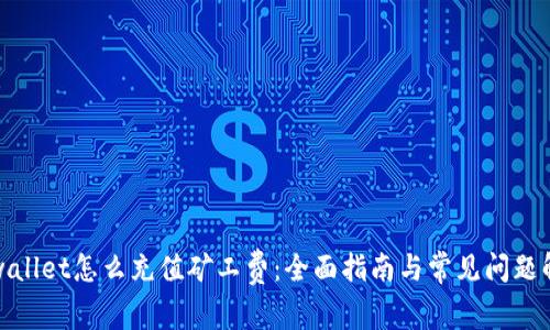 tpwallet怎么充值矿工费：全面指南与常见问题解答