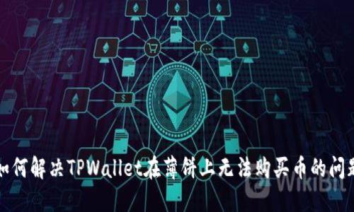 如何解决TPWallet在薄饼上无法购买币的问题