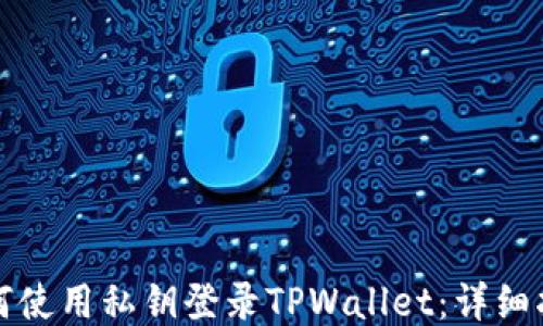 
如何使用私钥登录TPWallet：详细指南