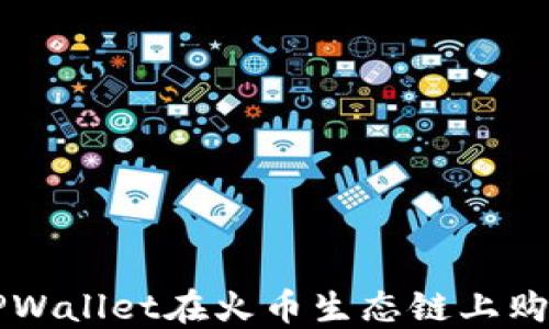 
如何通过TPWallet在火币生态链上购买数字货币