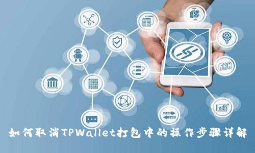 如何取消TPWallet打包中的操作步骤详解