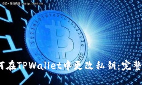 :如何在TPWallet中更改私钥：完整指南