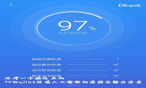 思考一个接近且的  
TPWallet没有人工客服的原因及解决方案