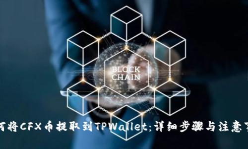 如何将CFX币提取到TPWallet:详细步骤与注意事项