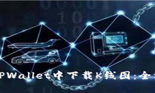 如何在TPWallet中下载K线图：全方位指南