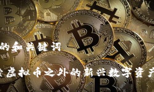 思考的和关键词

 探索虚拟币之外的新兴数字资产项目