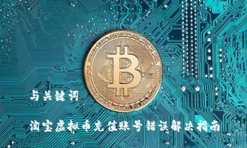 与关键词

淘宝虚拟币充值账号错误解决指南