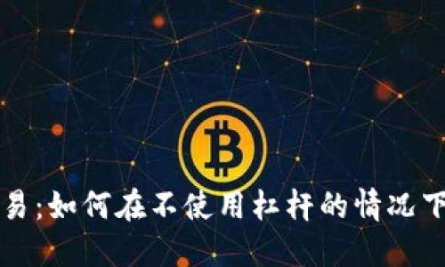 虚拟币交易：如何在不使用杠杆的情况下实现盈利