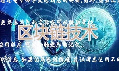 看起来您正在寻找有关特定钱包的信息，但没有明确提到钱包的名字。您提到的“tpwallet”可能是指一个加密货币钱包或数字资产管理工具。然而，如果您不记得名字，也没关系，以下是一些如何识别和找到您所需钱包的建议。

1. 确认钱包类型
首先，确认您之前使用的是什么类型的钱包。加密货币钱包通常分为热钱包（在线钱包）和冷钱包（离线钱包）。如果您能记得是哪个类型的，可能会对找到合适的名字有帮助。

2. 记忆特征
尝试回忆这个钱包的特征。例如，您是否记得它具有特定的用户界面设计、功能或者它支持的币种？通常，钱包会有自己的标志或者颜色，在这一点上的记忆可以帮助您缩小范围。

3. 使用搜索引擎
利用一些关键词搜索引擎，例如“加密货币钱包”、“支持特定币种的钱包”等。您可以查看搜索结果，寻找您可能熟悉的名称或标志。

4. 查找电子邮件或交易记录
如果您曾经注册过这个钱包，您可以查找您的电子邮件记录。很多时候，注册或交易确认会通过电子邮件发送到您的邮箱。另外，交易记录中可能包含这个钱包的基本信息。

5. 询问社区
您可以在加密货币相关的论坛、社交媒体或者Telegram群组里面询问其他用户。他们可能更熟悉钱包的名称或可以提供帮助。

6. 查看手机应用
如果您通过手机应用程序使用钱包，通过访问您设备上的应用商店，您可以找到安装过的应用程序，可能会触发您的记忆。

总之，尽管无法精确记起钱包的名称，但可以通过以上步骤来进行查找，有助于您找回所需的信息。如果仍然遇到困难，建议考虑使用不同的加密钱包以保持资产安全。