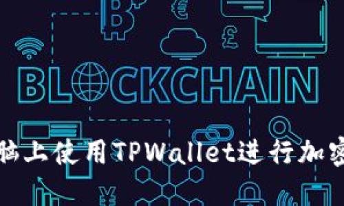 如何在电脑上使用TPWallet进行加密货币管理