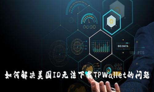 如何解决美国ID无法下载TPWallet的问题