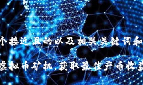 下面是一个接近且的以及相关关键词和内容大纲。

如何选择虚拟币矿机，获取最佳产币收益