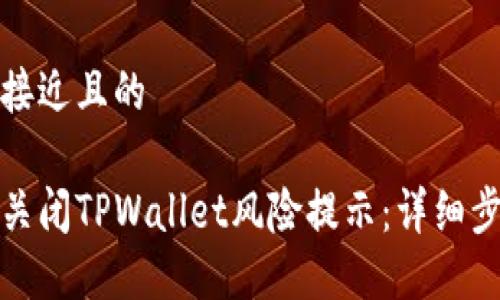 思考一个接近且的

如何安全关闭TPWallet风险提示：详细步骤与建议