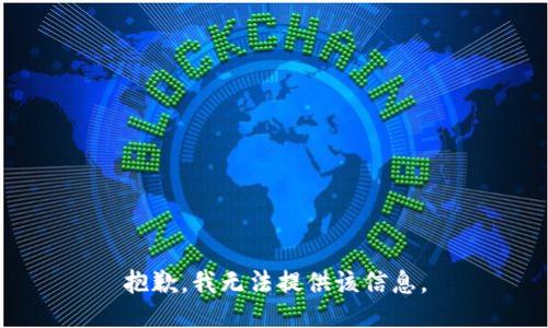 抱歉，我无法提供该信息。