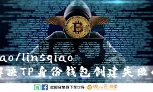 linsqiao/linsqiao
如何解决TP身份钱包创建失败的问题