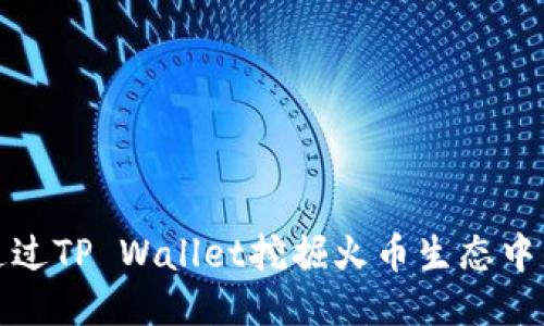 如何通过TP Wallet挖掘火币生态中的收益