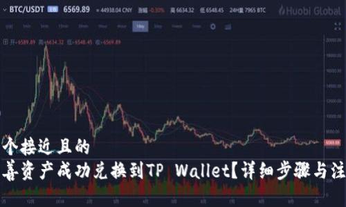 思考一个接近且的
如何将善资产成功兑换到TP Wallet?详细步骤与注意事项