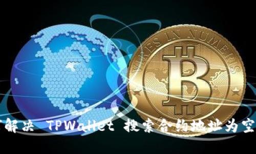 biali如何解决 TPWallet 搜索合约地址为空白的问题