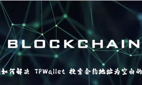 biali如何解决 TPWallet 搜索合约地址为空白的问题