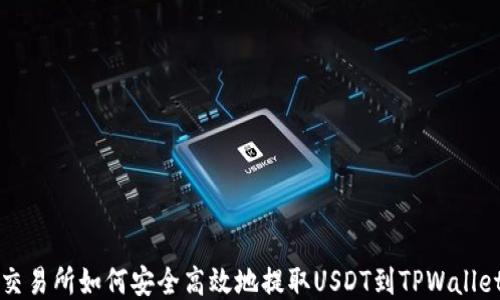
交易所如何安全高效地提取USDT到TPWallet