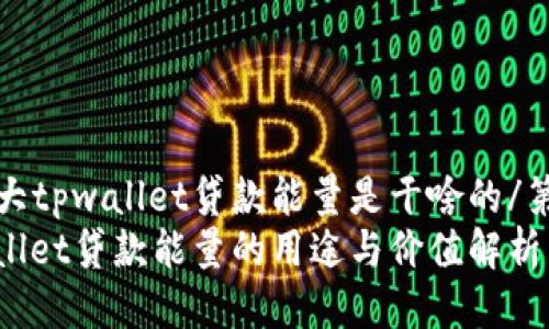 第四大tpwallet贷款能量是干啥的/第四大
tpwallet贷款能量的用途与价值解析