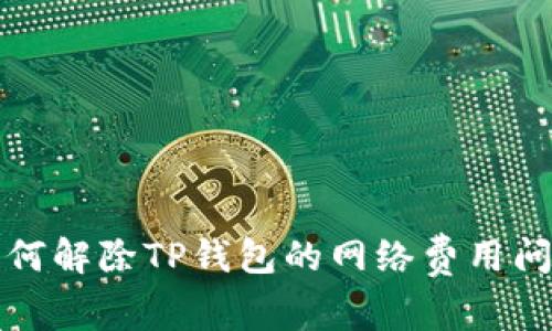 如何解除TP钱包的网络费用问题