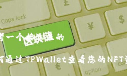 思考一个接近且的

如何通过TPWallet查看您的NFT资产