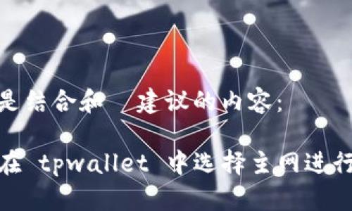 以下是结合和  建议的内容：

如何在 tpwallet 中选择主网进行转账