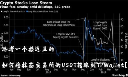 思考一个接近且的

如何将抹茶交易所的USDT转账到TPWallet？