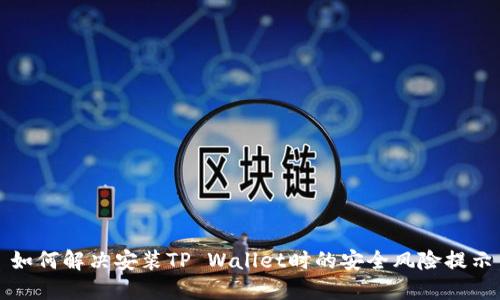 如何解决安装TP Wallet时的安全风险提示