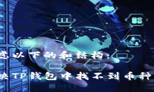 可以考虑以下的和结构:
如何解决TP钱包中找不到币种的问题?