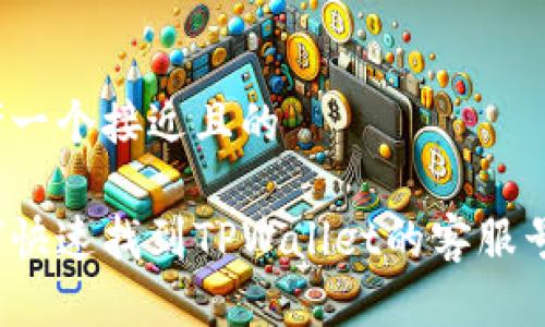 思考一个接近且的

如何快速找到TPWallet的客服号码？