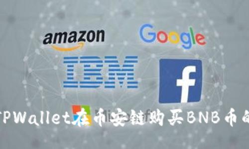br
如何通过TPWallet在币安链购买BNB币的详细教程