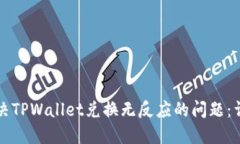 如何解决TPWallet兑换无反应的问题：详尽指南