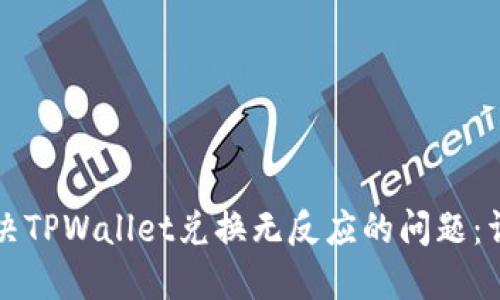 如何解决TPWallet兑换无反应的问题：详尽指南