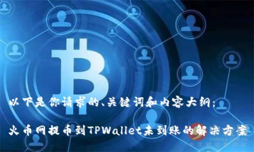 以下是你请求的、关键词和内容大纲： 

火币网提币到TPWallet未到账的解决方案