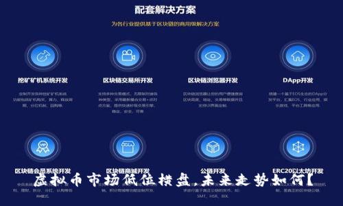 虚拟币市场低位横盘，未来走势如何？