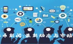 今日虚拟币新闻：最新动态与市场趋势分析